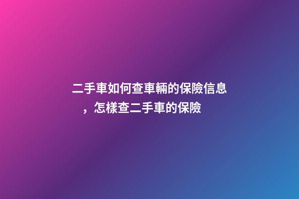 二手車如何查車輛的保險信息，怎樣查二手車的保險